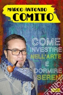 Come investire nell’arte e dormire sereni. E-book. Formato EPUB ebook di Marco Antonio Comito