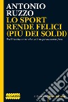 LO SPORT RENDE FELICI (PIÙ DEI SOLDI): Perchè la vita scorre veloce ed è un peccato restare fermi. E-book. Formato EPUB ebook di Antonio Ruzzo