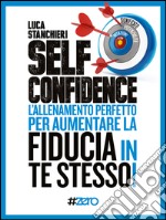 Self Confidence: L'allenamento perfetto per aumentare la fiducia in te stesso!. E-book. Formato EPUB ebook