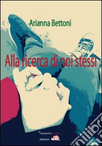 Alla ricerca di noi stessi. E-book. Formato EPUB ebook di Arianna Bettoni