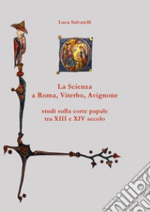 La scienza a Roma, Viterbo, Avignone: studi sulla corte papale tra XIII e XIV secolo. E-book. Formato Mobipocket ebook di Luca Salvatelli