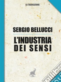 L'industria dei sensi. E-book. Formato EPUB ebook di Sergio Bellucci