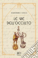 Le vie dell’occulto. E-book. Formato Mobipocket ebook