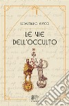 Le vie dell’occulto. E-book. Formato Mobipocket ebook