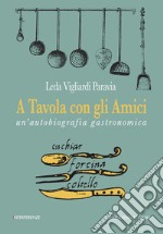 A Tavola con gli Amici: un'autobiografia gastronomica. E-book. Formato PDF ebook