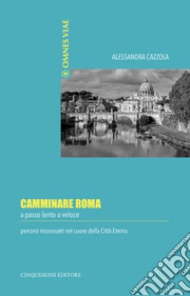 Camminare Roma: a passo lento o veloce, percorsi inconsueti nel cuore della città eterna. E-book. Formato EPUB ebook di Ornella D'Alessio