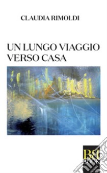 Un lungo viaggio verso casa. E-book. Formato EPUB ebook di Claudia Rimoldi