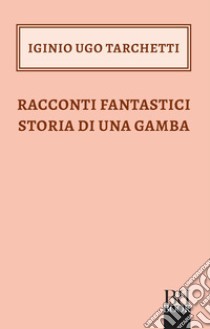 Racconti fantastici storia di una gamba. E-book. Formato EPUB ebook di Iginio Ugo Tarchetti