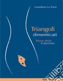 Triangoli dimenticatiDove abita il perineo. E-book. Formato EPUB ebook di Loredana La Torre