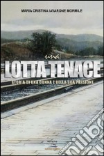 Una lotta tenace. Storia di una donna e della sua passione. E-book. Formato EPUB ebook