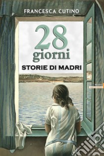 28 Giorni - Storie di madri. E-book. Formato EPUB ebook di Francesca Cutino