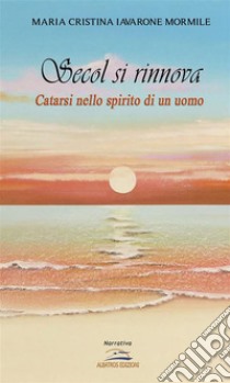 Secol si rinnova. Catarsi nello spirito di un uomo. E-book. Formato EPUB ebook di Maria Cristina Iavarone