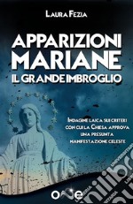 Apparizioni MarianeIl Grande Imbroglio - Indagine laica sui criteri con cui la Chiesa approva una presunta manifestazione celeste. E-book. Formato EPUB