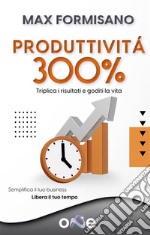 Produttività 300%. Triplica i risultati e goditi la vita. E-book. Formato EPUB ebook