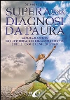 Supera una diagnosi da paura. Guarire il cancro con l'integrazione del lavoro emotivo e delle terapie complementari. E-book. Formato EPUB ebook di Sophie Ott