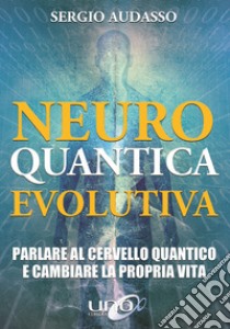 Neuro Quantica EvolutivaParlare al cervello quantico e cambiare la propria vita. E-book. Formato EPUB ebook di Audasso Sergio