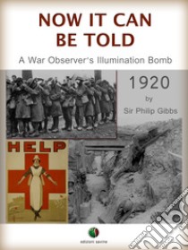 NOW IT CAN BE TOLD - A War Observer's Illumination Bomb. E-book. Formato EPUB ebook di Philip Gibbs