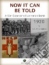 NOW IT CAN BE TOLD - A War Observer's Illumination Bomb. E-book. Formato EPUB ebook di Philip Gibbs