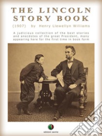 THE LINCOLN STORY BOOK: A judicious collection of the best stories and anecdotes of the great President, many appearing here for the first time in book form. E-book. Formato Mobipocket ebook di Henry L. Williams