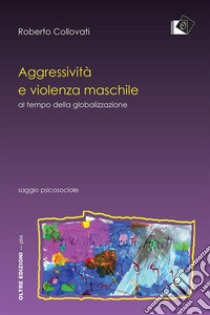 Aggressività e violenza maschile al tempo della globalizzazioneal tempo della globalizzazione. E-book. Formato Mobipocket ebook di Roberto Collovati