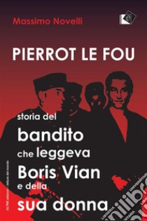 Pierrot le fou Storia del bandito che leggeva Boris Vian e della sua donna. E-book. Formato Mobipocket ebook di Massimo Novelli