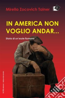 In America non voglio andar...Storia di un'esule fiumana. E-book. Formato Mobipocket ebook di Mirella Zocovich Tainer