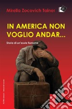 In America non voglio andar...Storia di un'esule fiumana. E-book. Formato Mobipocket ebook