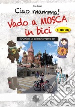 Ciao Mamma! Vado a Mosca in bici. 3000 Km in solitaria verso Est. E-book. Formato PDF