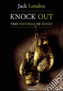 Knock out, tres historias de boxeo. E-book. Formato EPUB ebook di Jack London