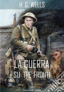 La guerra su tre fronti. E-book. Formato EPUB ebook di H. G. Wellls