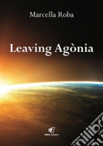 Leaving Agònia. E-book. Formato Mobipocket ebook di Marcella Roba