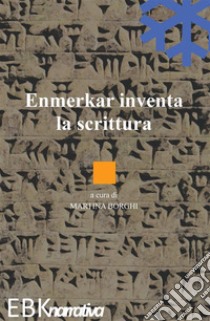 Enmerkar inventa la scrittura. E-book. Formato EPUB ebook di Martina Borghi