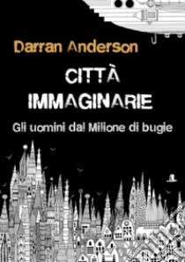 Città immaginarieGli uomini dal Milione di bugie, o come immaginiamo il mondo. E-book. Formato EPUB ebook di Darran Anderson