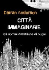 Città immaginarieGli uomini dal Milione di bugie, o come immaginiamo il mondo. E-book. Formato EPUB ebook