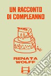 Un racconto di compleanno. E-book. Formato EPUB ebook di Renata Wolff