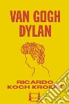 Van Gogh Dylan. E-book. Formato EPUB ebook di Ricardo Koch Kroeff