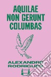 Aquilae non gerunt columbas. E-book. Formato EPUB ebook di Alexandre Rodrigues