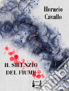 Il silenzio del fiume. E-book. Formato EPUB ebook di Horacio Cavallo