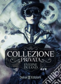 Collezione privata: romanzo steampunk. E-book. Formato EPUB ebook di Eveline Durand