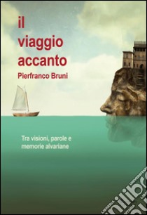Il viaggio accanto: Tra visioni, parole e memorie alvariane. E-book. Formato EPUB ebook di Pierfranco Bruni