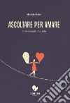 Ascoltare per amare.: E vivere meglio. Con tutti.. E-book. Formato EPUB ebook di Michele Moiso