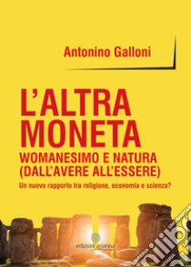 L'altra monetaWomanesimo e natura (Dall’avere all’essere) Un nuovo rapporto tra religione, economia e scienza? . E-book. Formato Mobipocket ebook di Antonino Galloni