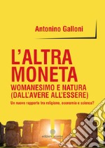 L'altra monetaWomanesimo e natura (Dall’avere all’essere) Un nuovo rapporto tra religione, economia e scienza? . E-book. Formato Mobipocket ebook