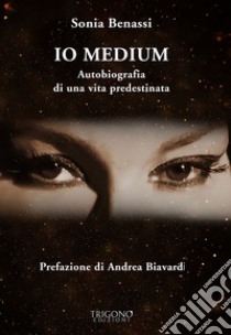 Io medium. Autobiografia di una vita predestinata ebook di Benassi Sonia