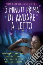 5 minuti prima di andare a lettoDialoghi interiori per iniziare a vivere la vita dei tuoi sogni. E-book. Formato EPUB ebook