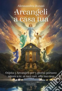 Arcangeli a casa tuaOspita 5 Arcangeli per 5 giorni: portano amore a te, ai tuoi cari, alla tua casa. E-book. Formato PDF ebook di Alessandra Donati