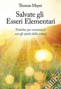 Salvate gli Esseri ElementariPratiche per connettersi con gli spiriti della natura. E-book. Formato EPUB ebook di Thomas Mayer