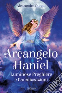 Arcangelo HanielLuminose Preghiere e Canalizzazioni. E-book. Formato PDF ebook di Alessandra Donati