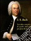 Johann Sebastian Bach: Raccolta completa di spartiti musicali per pianoforte. E-book. Formato PDF ebook