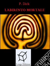 Labirinto mortale. E-book. Formato Mobipocket ebook di Philip K. Dick